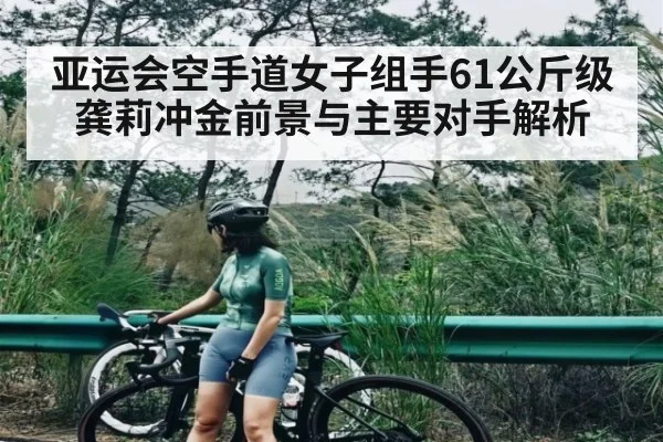 亚运会空手道女子组手61公斤级龚莉冲金前景与主要对手解析
