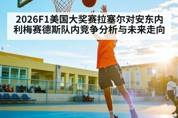 2026F1美国大奖赛拉塞尔对安东内利梅赛德斯队内竞争分析与未来走向